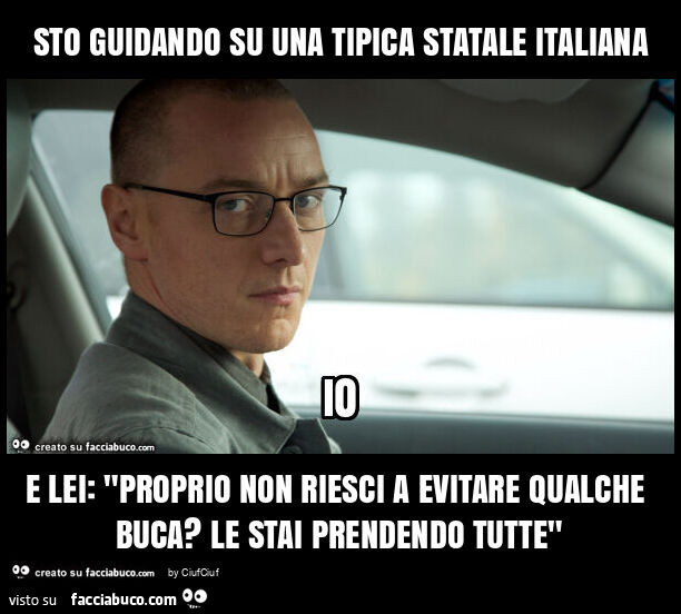 Sto guidando su una tipica statale italiana e lei: "proprio non riesci a evitare qualche buca? Le stai prendendo tutte"