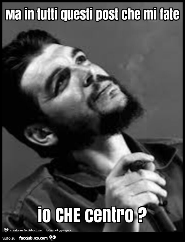 Ma in tutti questi post che mi fate io che centro?