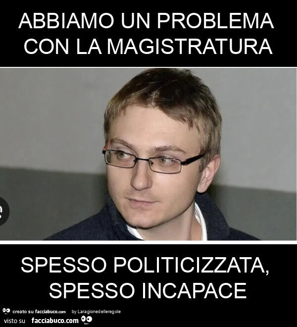 Abbiamo un problema con la magistratura spesso politicizzata, spesso incapace