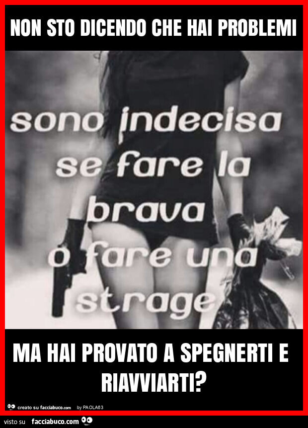 Non sto dicendo che hai problemi ma hai provato a spegnerti e riavviarti?
