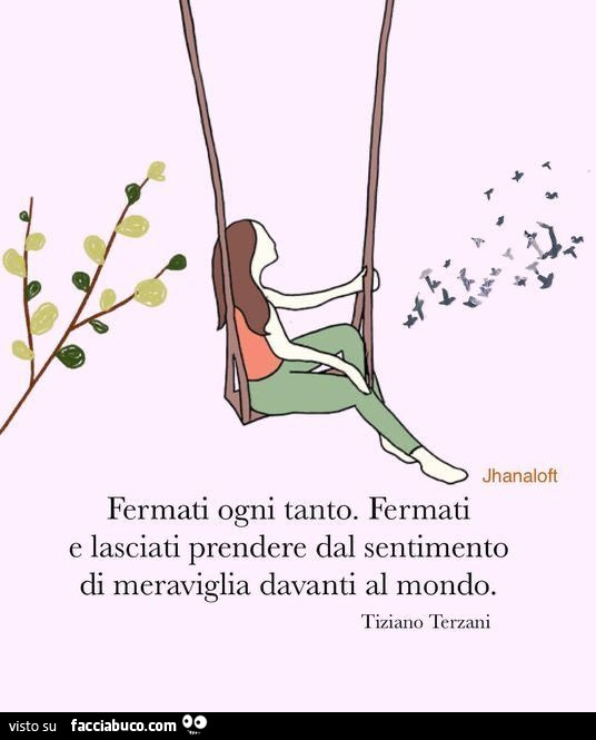 Fermati ogni tanto. Fermati e lasciati prendere dal sentimento di meraviglia davanti al mondo