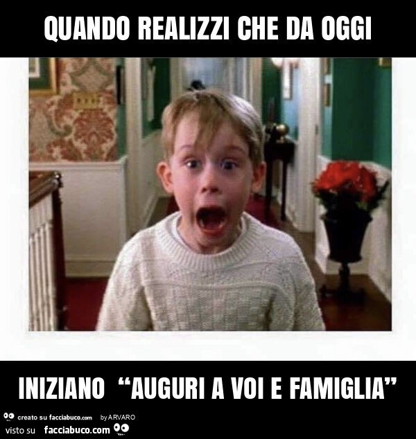 Quando realizzi che da oggi iniziano “auguri a voi e famiglia”