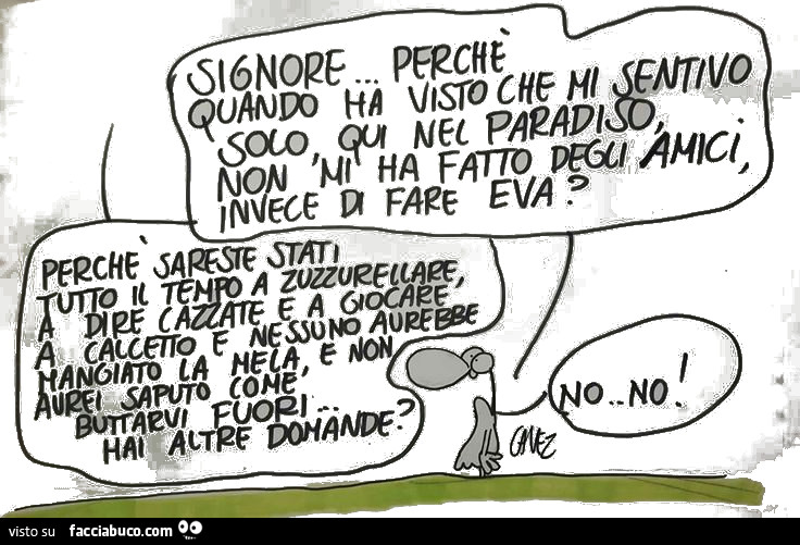 Cavez. Signore, perché quando… non mi ha fatto degli amici, invece di fare Eva?