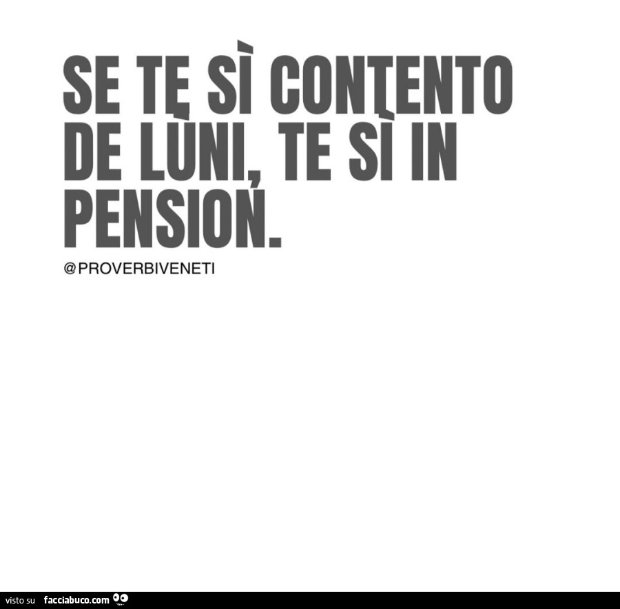 Se te sì contento de luni, te si in pension