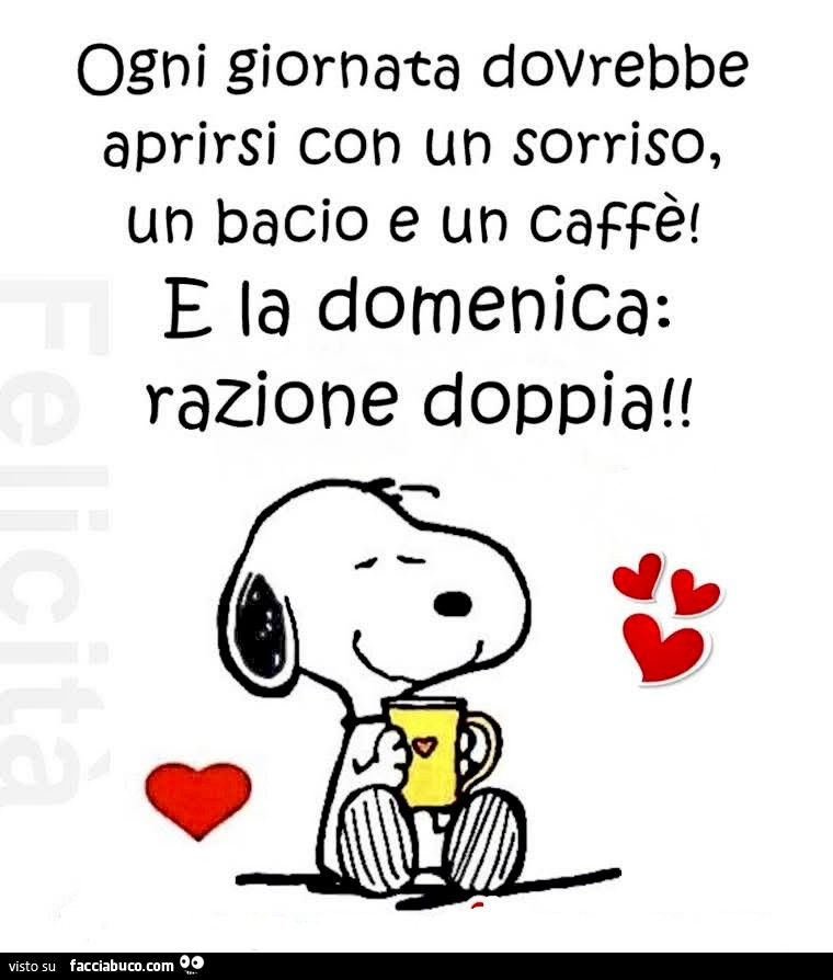 Ogni giornata dovrebbe aprirsi con un sorriso, un bacio e un caffè! E la domenica: razione doppia