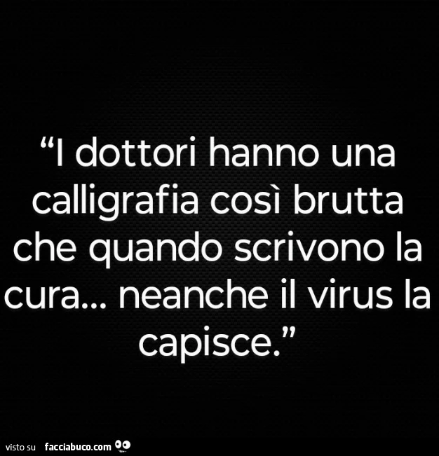 I dottori hanno una calligrafia così brutta che quando scrivono la cura&hellip; neanche il virus la capisce