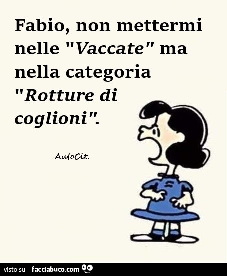 Fabio, non mettermi nelle vaccate ma nella categoria rotture di coglioni