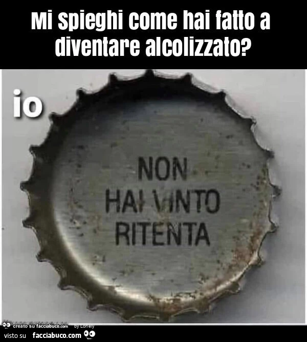 Mi spieghi come hai fatto a diventare alcolizzato?