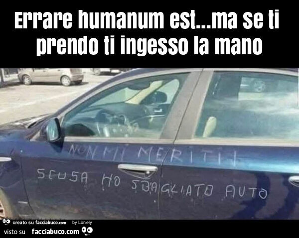Errare humanum est… ma se ti prendo ti ingesso la mano