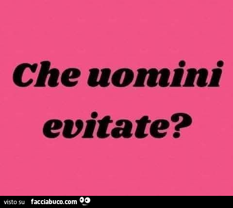 Che uomini evitate?