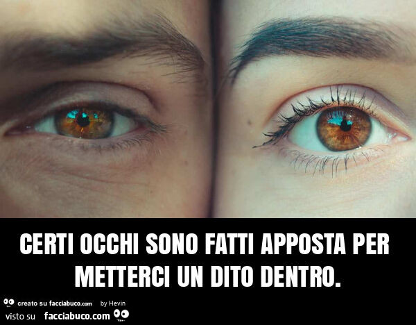 Certi occhi sono fatti apposta per metterci un dito dentro