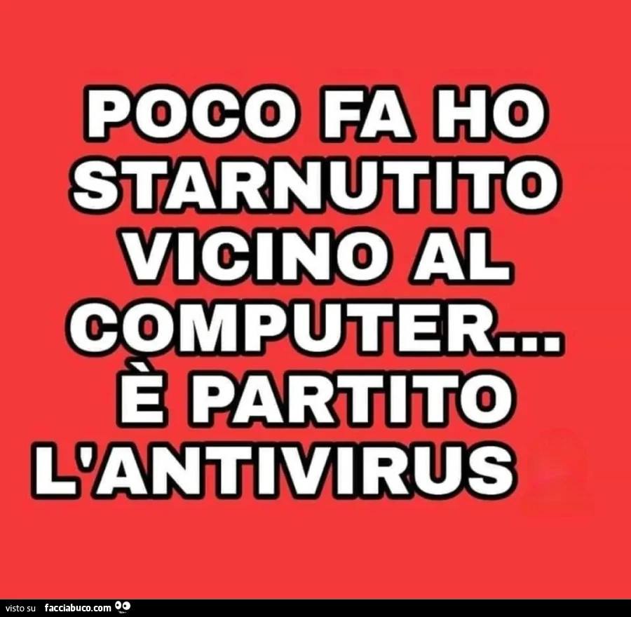 Poco fa ho starnutito vicino al computer รจ partito l'antivirus