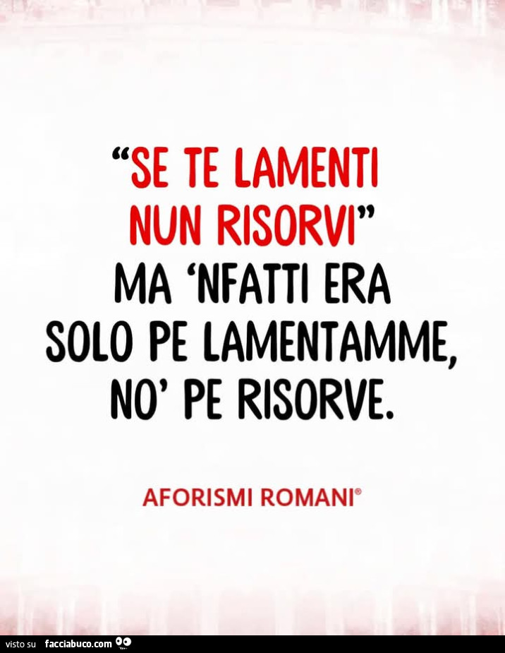 Se te lamenti nun risorvi ma nfatti era solo pe lamentamme no pe risorve