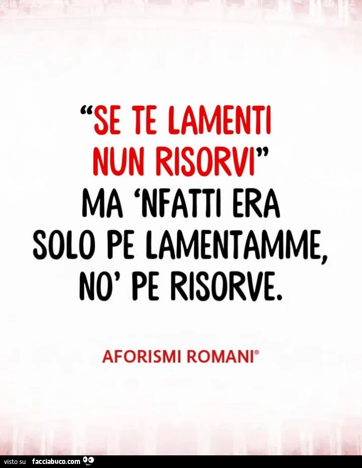 Se te lamenti nun risorvi ma nfatti era solo pe lamentamme no pe risorve