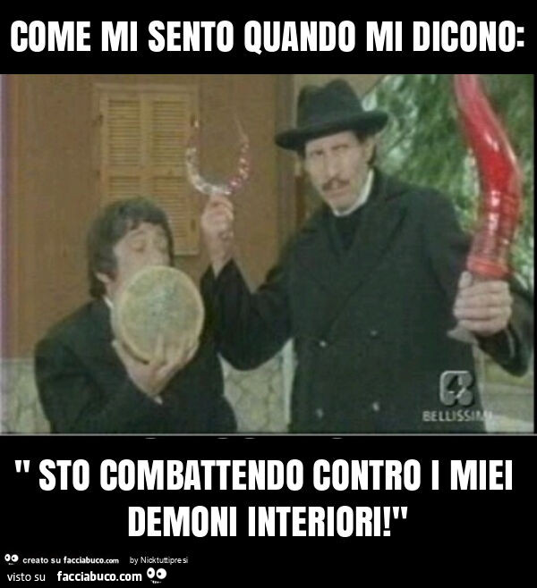 Come mi sento quando mi dicono: " sto combattendo contro i miei demoni interiori! "