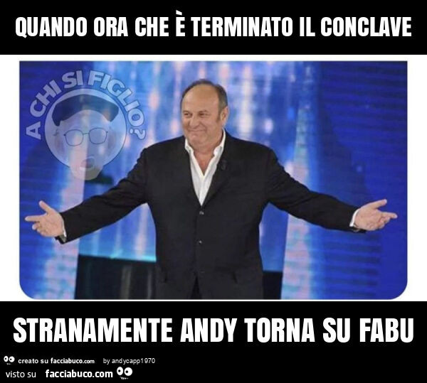 Quando ora che è terminato il conclave stranamente andy torna su fabu