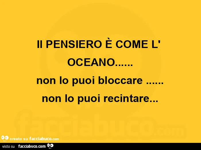 Il pensiero è come l' oceano&hellip; non lo puoi bloccare&hellip; non lo puoi recintare