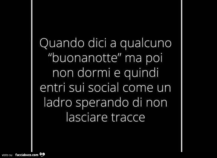 Quando dici a qualcuno buonanotte ma poi non dormi e quindi entri sui social come un ladro sperando di non lasciare tracce