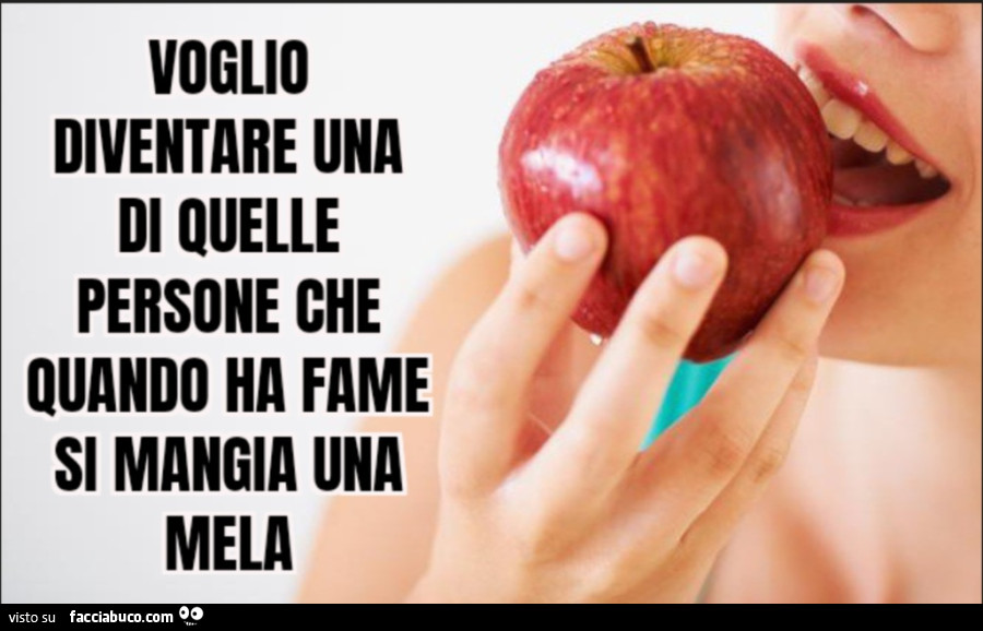 Voglio diventare una di quelle persone che quando ha fame si mangia una mela