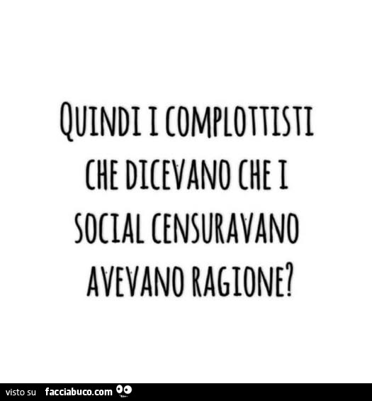 Quindi i complottisti che dicevano che i social censuravano avevano ragione?