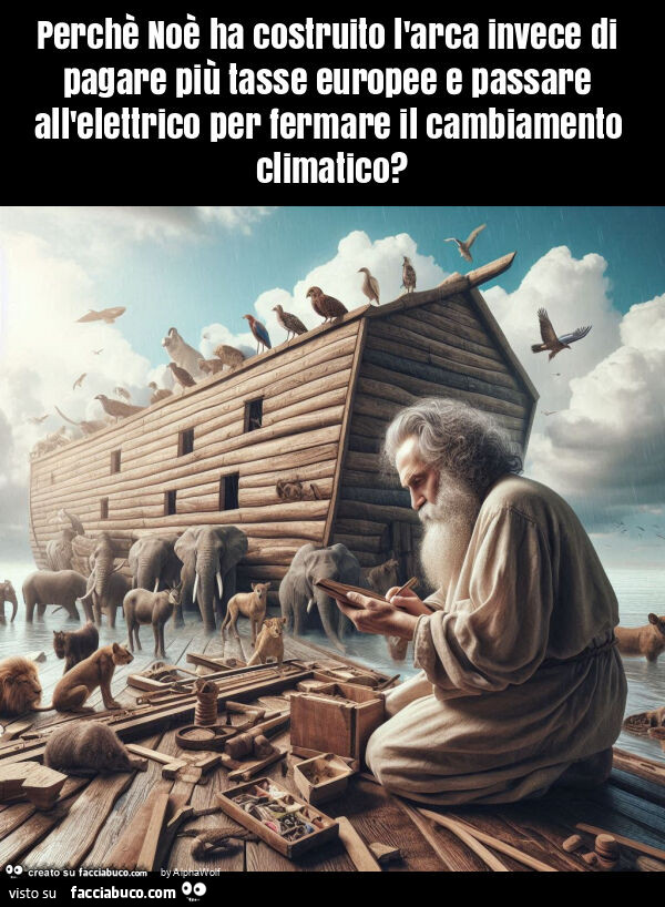 Perchè noè ha costruito l'arca invece di pagare più tasse europee e passare all'elettrico per fermare il cambiamento climatico?