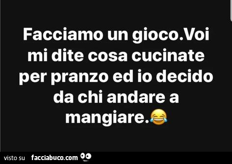 Facciamo un gioco. Voi mi dite cosa cucinate per pranzo ed io decido da chi andare a mangiare
