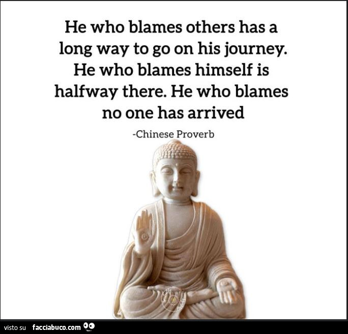 He who blames others has a long way to go on his journey. He who blames himself is halfway there. He who blames no one has arrived