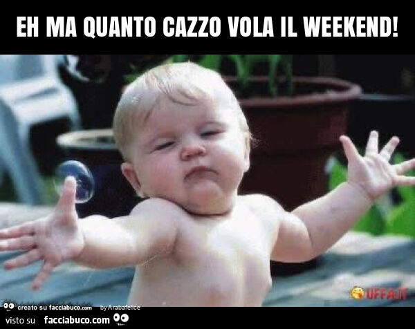 Eh ma quanto cazzo vola il weekend