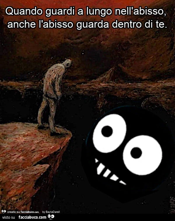 Quando guardi a lungo nell'abisso, anche l'abisso guarda dentro di te