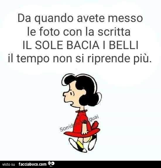 Da quando avete messo le foto con la scritta il sole bacia i belli il tempo non si riprende più