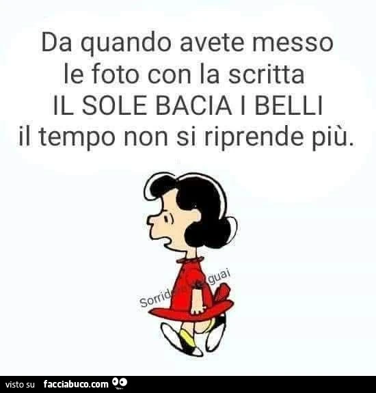 Da quando avete messo le foto con la scritta il sole bacia i belli il tempo non si riprende più