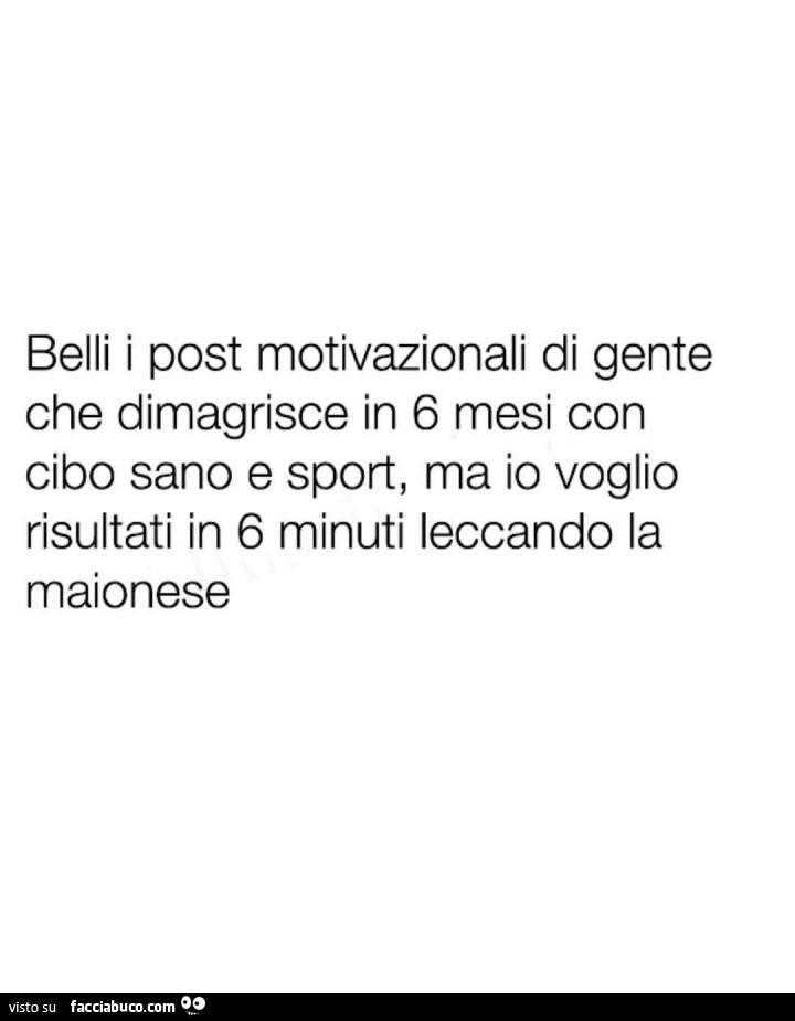 Belli i post motivazionali di gente che dimagrisce in 6 mesi con cibo sano e sport, ma io voglio risultati in 6 minuti leccando la maionese