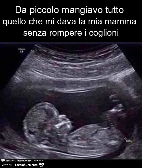 Da piccolo mangiavo tutto quello che mi dava la mia mamma senza rompere i coglioni