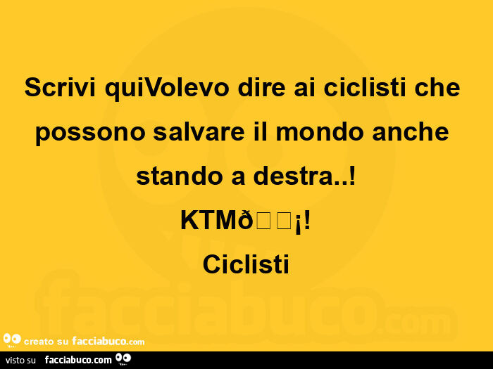 Scrivi quivolevo dire ai ciclisti che possono salvare il mondo anche stando a destra. ! Ktm! Ciclisti