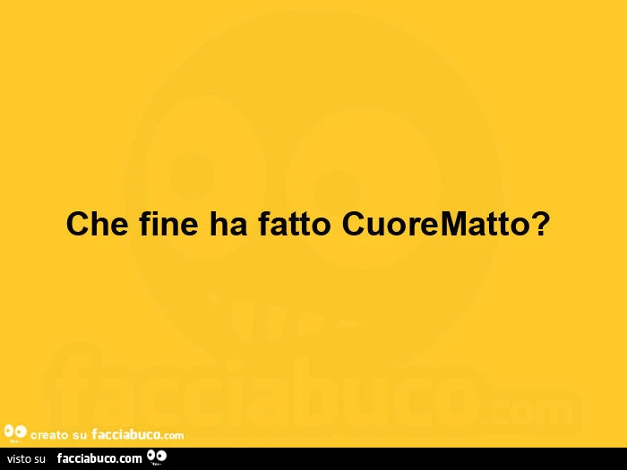 Che fine ha fatto cuorematto?