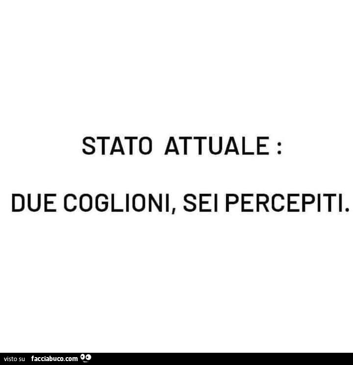 Stato attuale: due coglioni, sei percepiti
