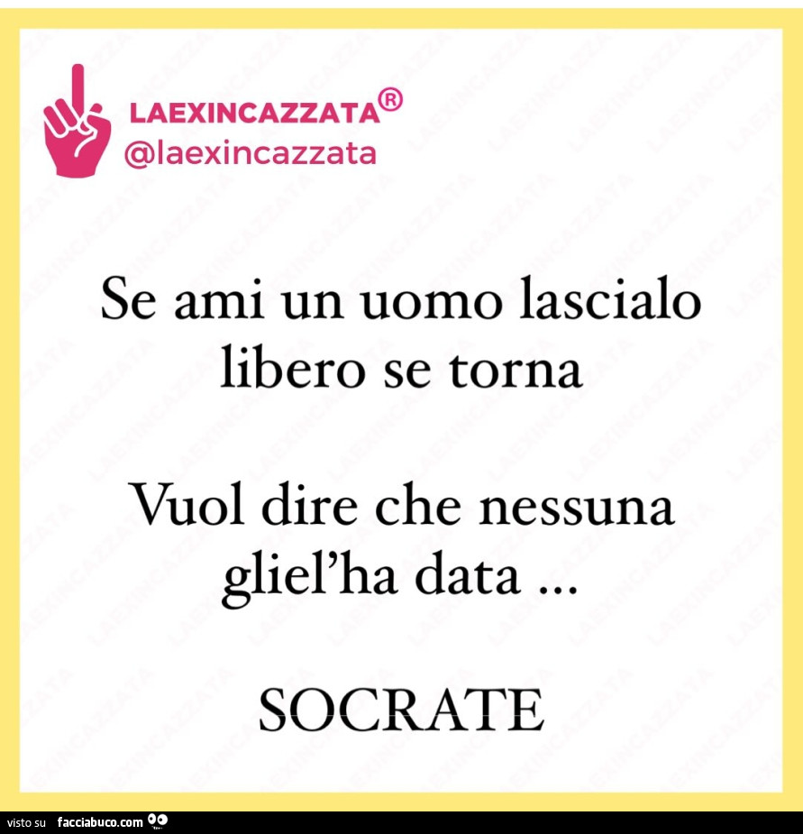 Se ami un uomo lascialo libero se torna vuol dire che nessuna gliel'ha data… socrate