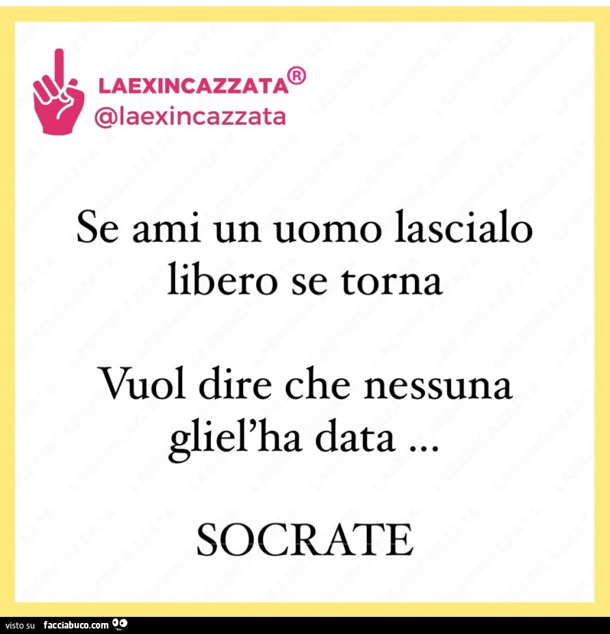 Se ami un uomo lascialo libero se torna vuol dire che nessuna gliel'ha data&hellip; socrate