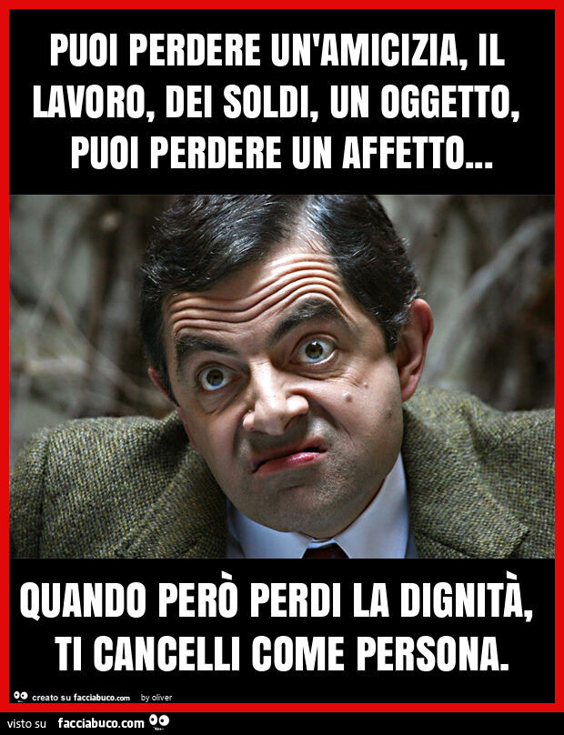 Puoi perdere un'amicizia, il lavoro, dei soldi, un oggetto, puoi perdere un affetto… quando però perdi la dignità, ti cancelli come persona
