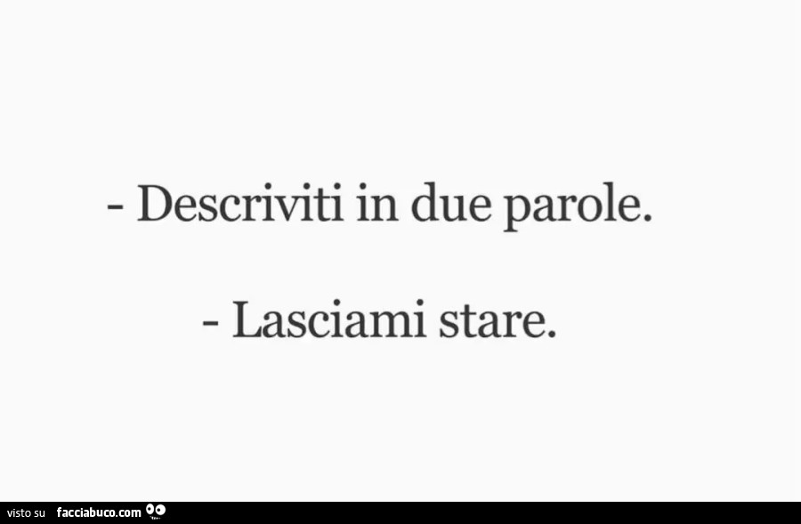 Descriviti in due parole. Lasciami stare