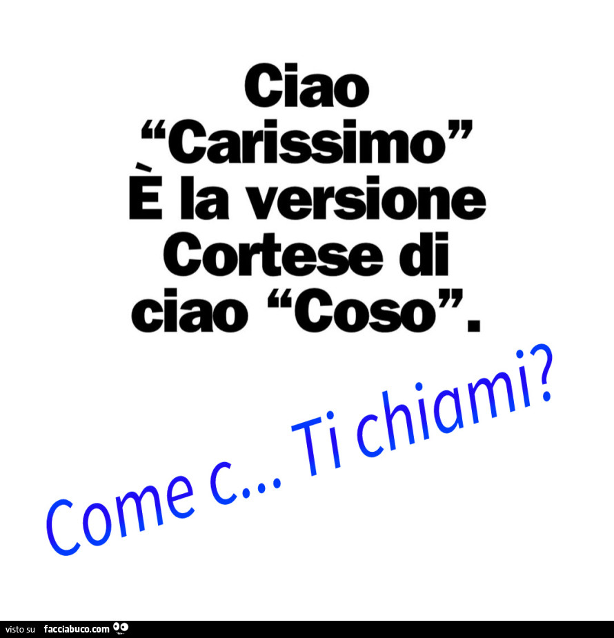 Ciao carissimo e la versione cortese di ciao coso. Come c… ti chiami?