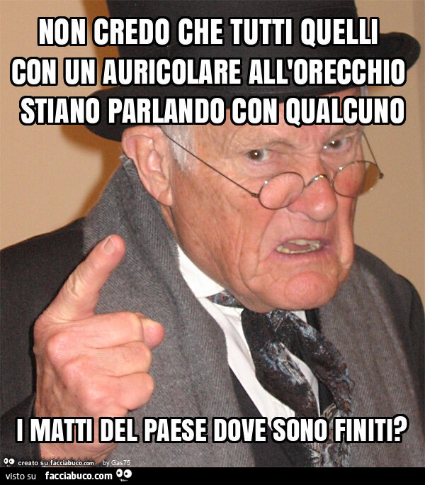 Non credo che tutti quelli con un auricolare all'orecchio stiano parlando con qualcuno i matti del paese dove sono finiti?