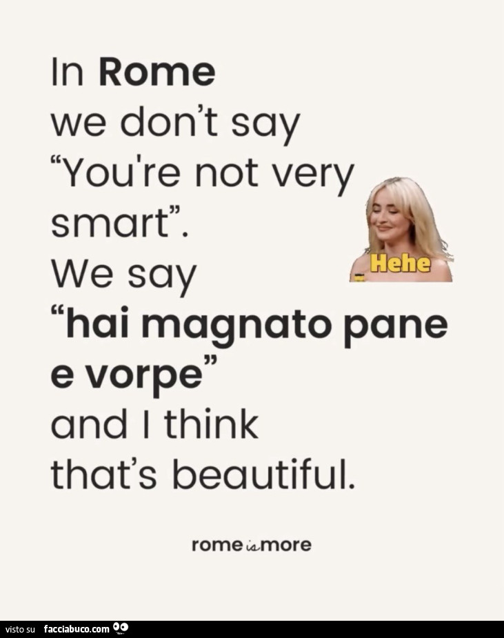 In rome we don't say you are not very smart. Hehe. We say hai magnato pane e vorpe and i think that's beautiful