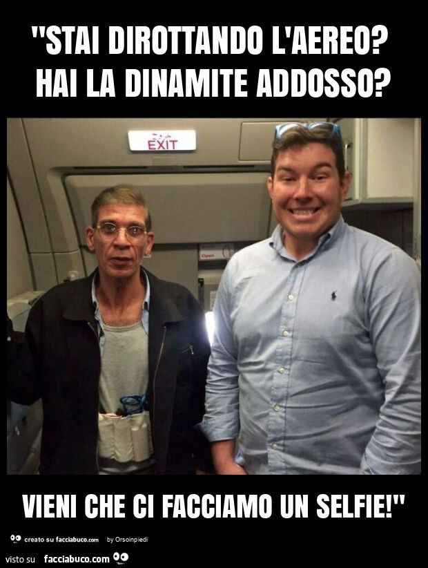 "stai dirottando l'aereo? Hai la dinamite addosso? Vieni che ci facciamo un selfie! "