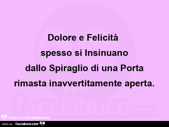 Dolore e felicità  spesso si insinuano dallo spiraglio di una porta rimasta inavvertitamente aperta