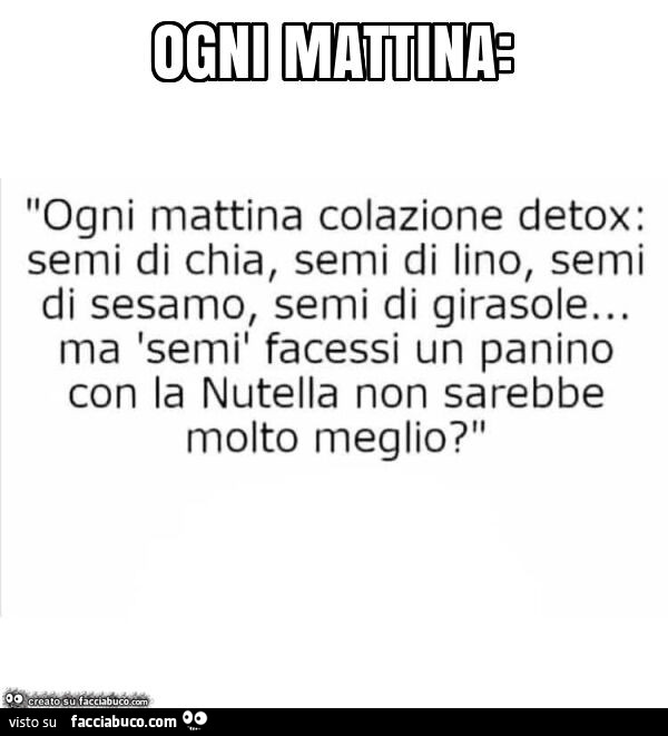 Ogni mattina colazione detox: semi di chia, semi di lino, semi di sesamo, semi di girasole… ma semì facessi un panino con la nutella non sarebbe molto meglio?