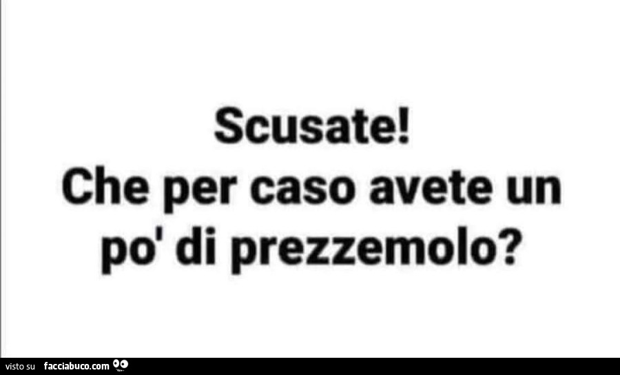 Scusate! Che per caso avete un po' di prezzemolo?