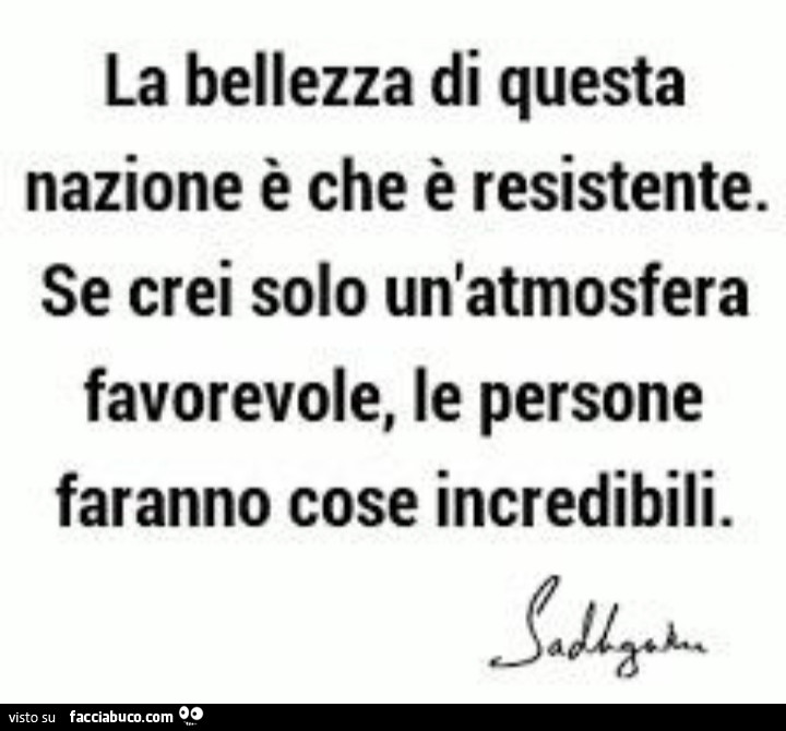 La bellezza di questa nazione è che è resistente. Se crei solo un'atmosfera favorevole, le persone faranno cose incredibili