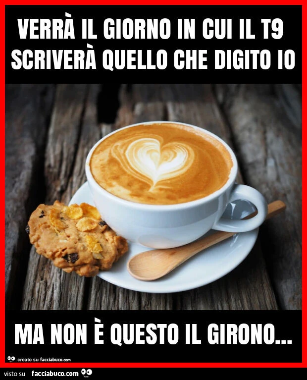 Verrà il giorno in cui il t9 scriverà quello che digito io ma non è questo il girono