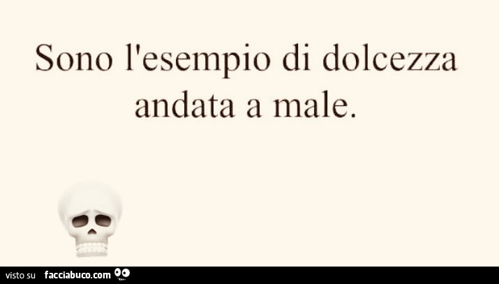 Sono l'esempio di dolcezza andata a male